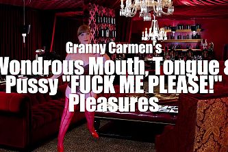 Granny Carmens Wondrous Mouth, Tongue and Pussy "fuck Me Please!" Pleasure