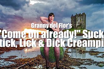 Granny Del Flors "come on Already!" Suck, Stick, Lick and Dick Creampie